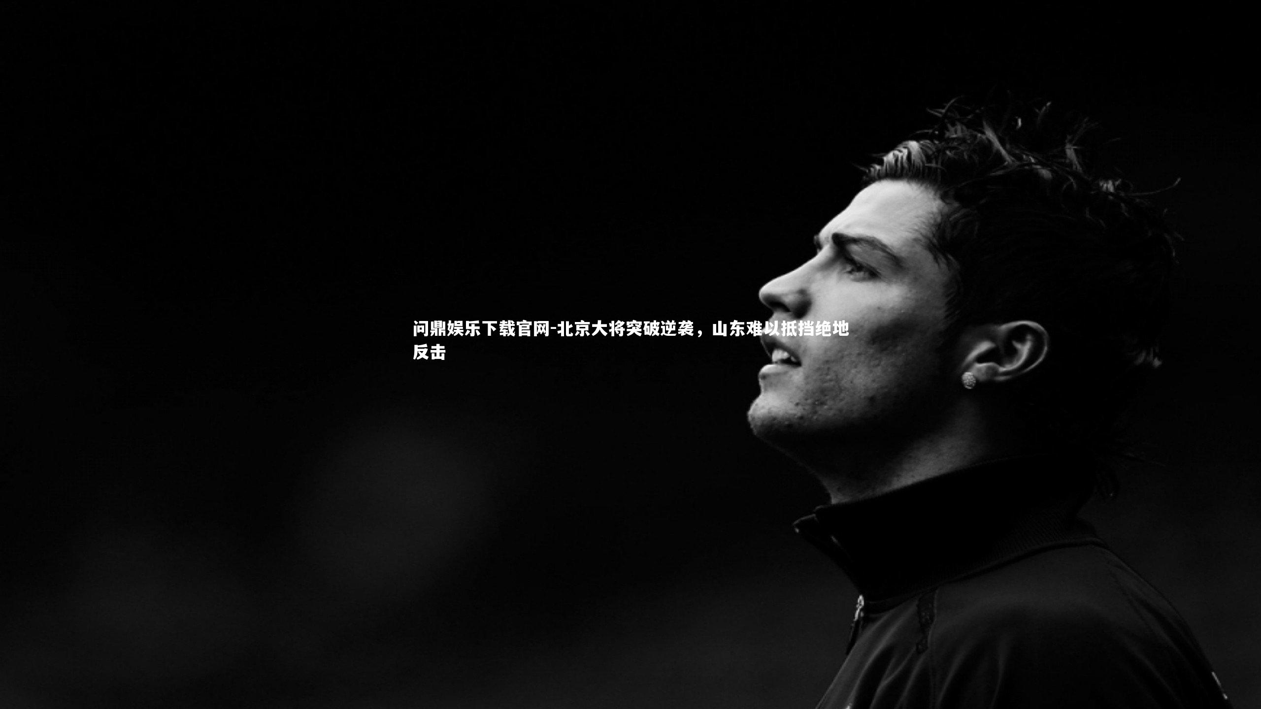 北京大将突破逆袭，山东难以抵挡绝地反击