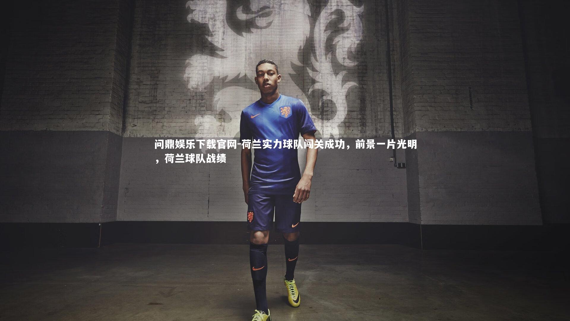 荷兰实力球队闯关成功，前景一片光明，荷兰球队战绩