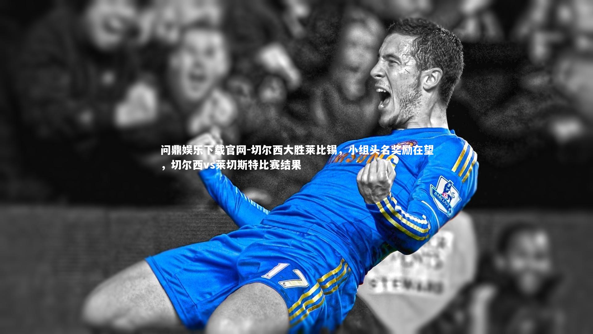 切尔西大胜莱比锡，小组头名奖励在望，切尔西vs莱切斯特比赛结果