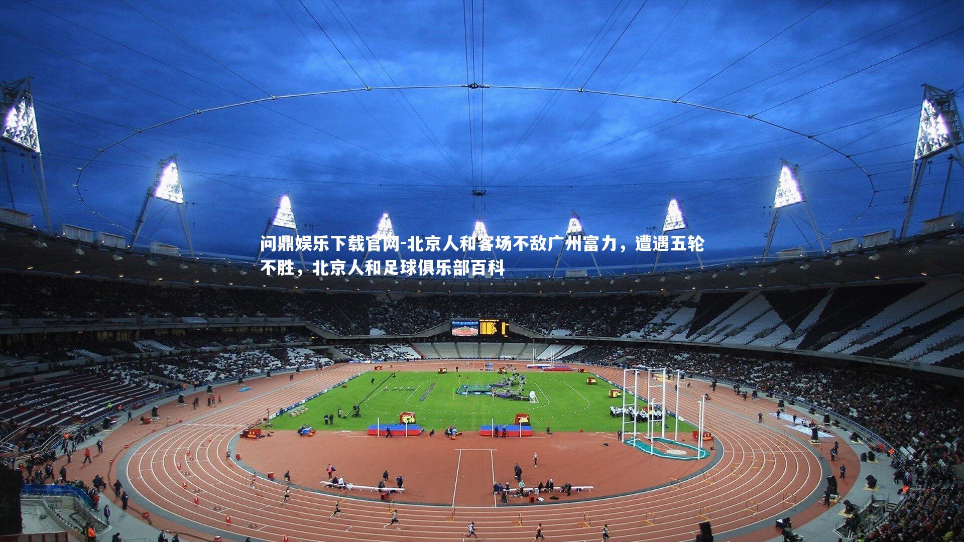 问鼎娱乐下载官网-北京人和客场不敌广州富力，遭遇五轮不胜，北京人和足球俱乐部百科