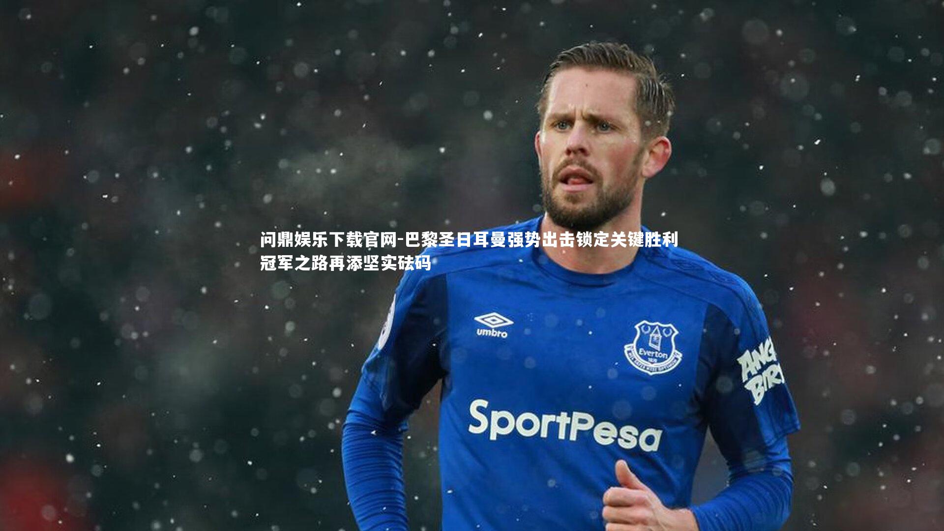 巴黎圣日耳曼强势出击锁定关键胜利 冠军之路再添坚实砝码