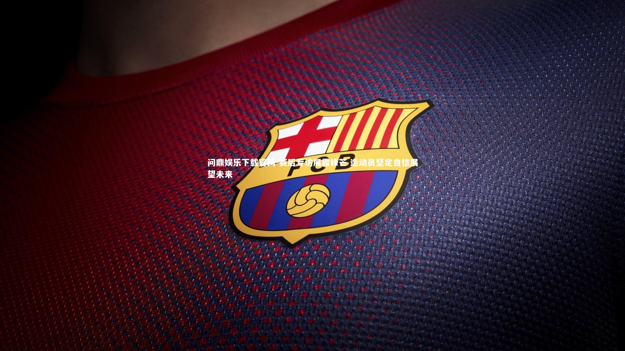 问鼎娱乐下载官网-赛后专访展露锋芒 运动员坚定自信展望未来