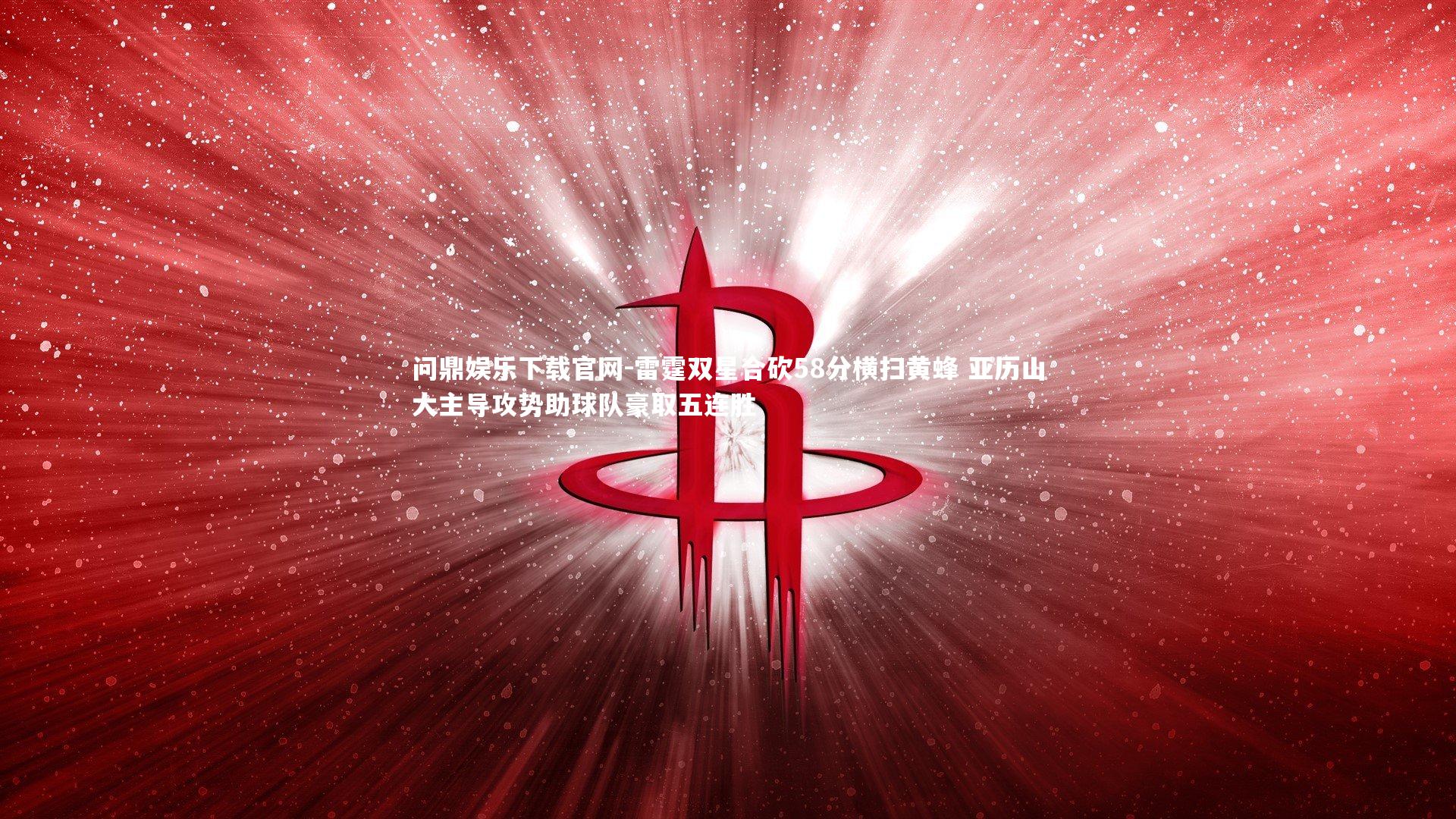 雷霆双星合砍58分横扫黄蜂 亚历山大主导攻势助球队豪取五连胜