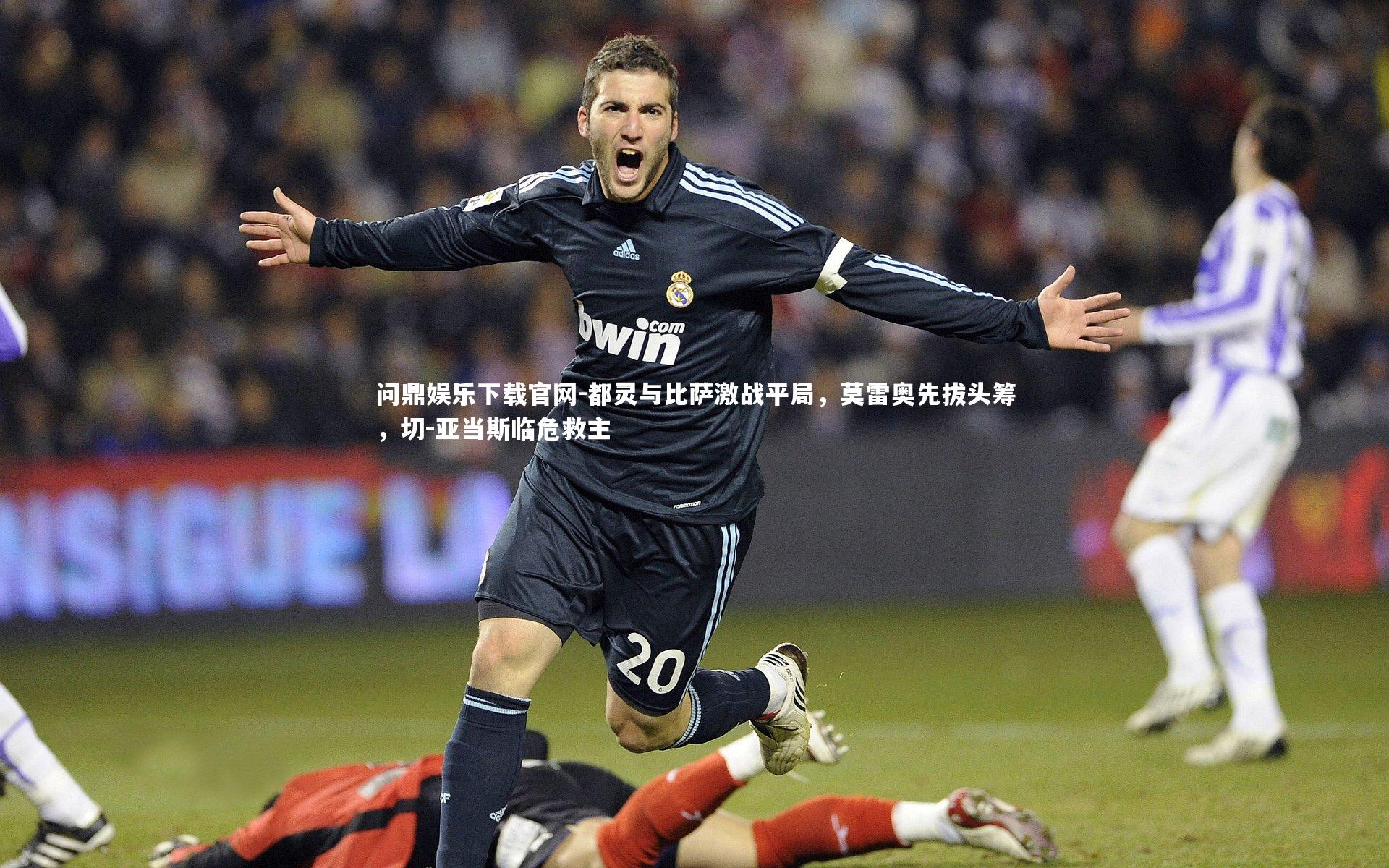 问鼎娱乐下载官网-都灵与比萨激战平局，莫雷奥先拔头筹，切-亚当斯临危救主