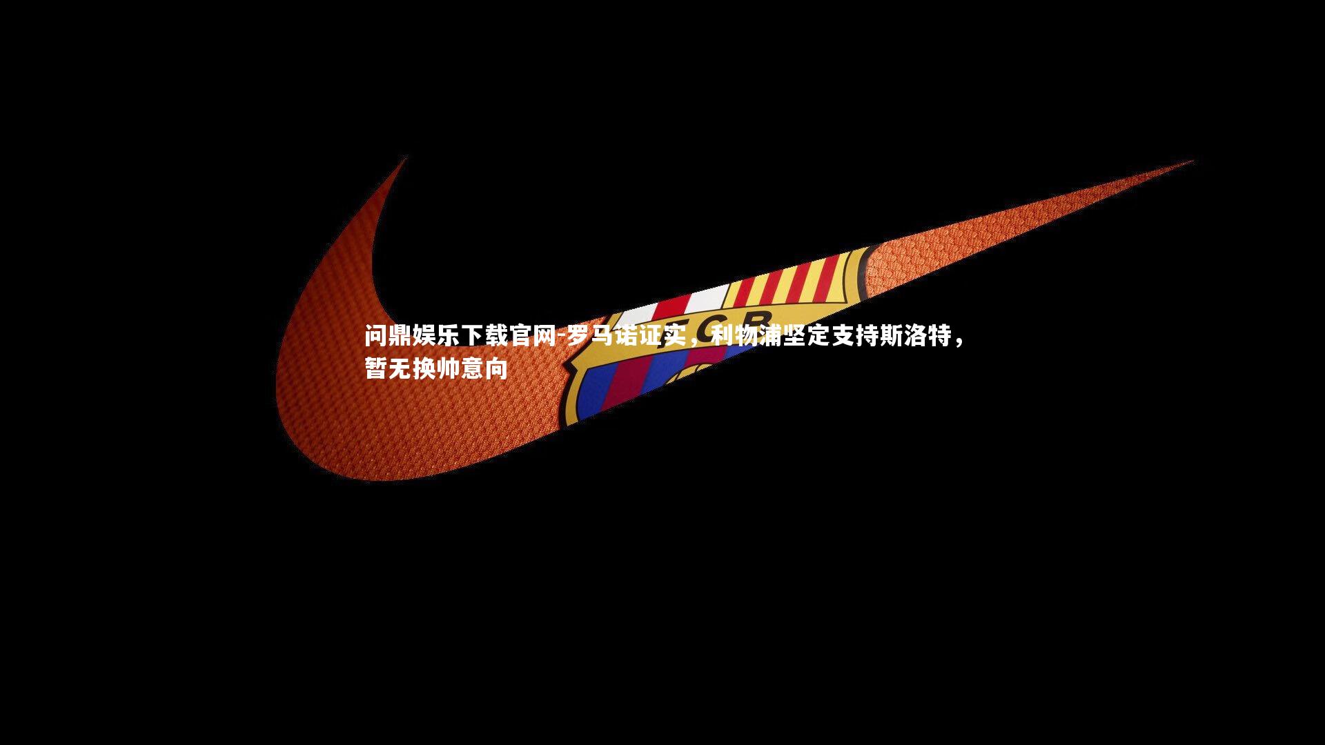 问鼎娱乐下载官网-罗马诺证实，利物浦坚定支持斯洛特，暂无换帅意向